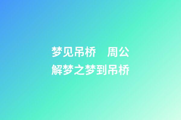 梦见吊桥　周公解梦之梦到吊桥